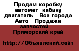 Продам коробку-автомат, кабину,двигатель - Все города Авто » Продажа запчастей   . Приморский край